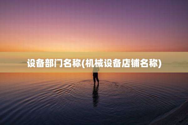 设备部门名称(机械设备店铺名称)