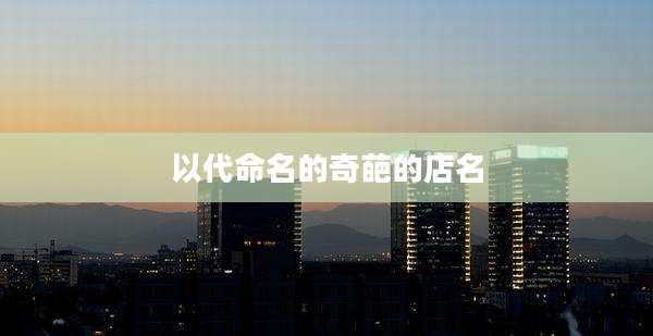 以代命名的奇葩的店名