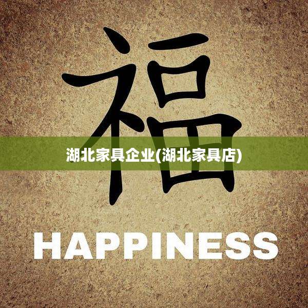湖北家具企业(湖北家具店)