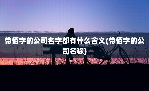 带佰字的公司名字都有什么含义(带佰字的公司名称)