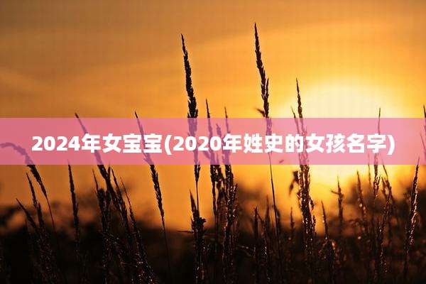 2024年女宝宝(2020年姓史的女孩名字)