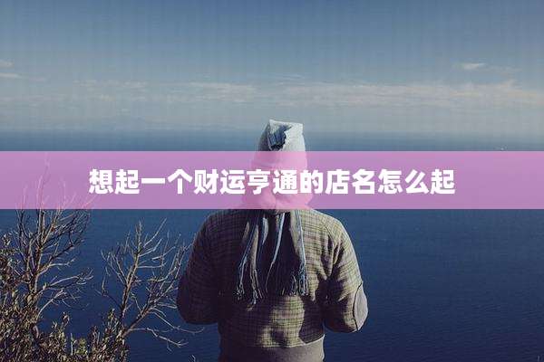 想起一个财运亨通的店名怎么起