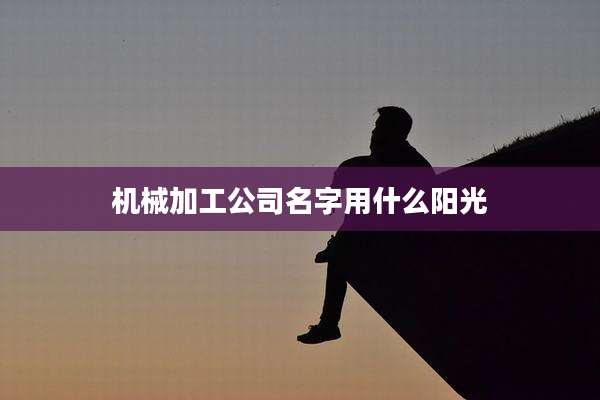 机械加工公司名字用什么阳光