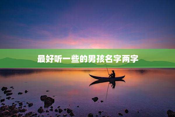 最好听一些的男孩名字两字