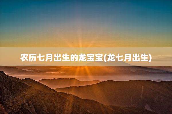 农历七月出生的龙宝宝(龙七月出生)