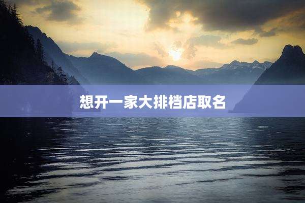 想开一家大排档店取名