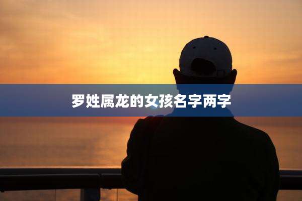 罗姓属龙的女孩名字两字