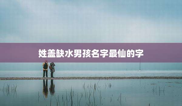 姓盖缺水男孩名字最仙的字