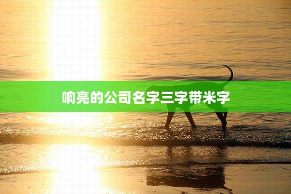 响亮的公司名字三字带米字