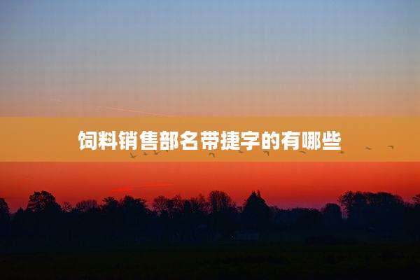 饲料销售部名带捷字的有哪些