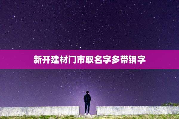 新开建材门市取名字多带钢字