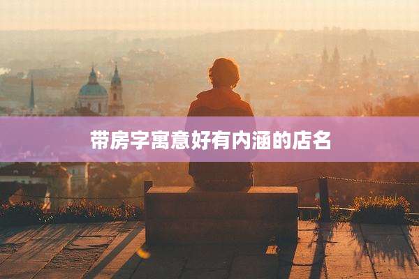 带房字寓意好有内涵的店名