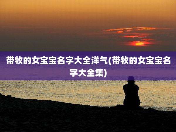 带牧的女宝宝名字大全洋气(带牧的女宝宝名字大全集)