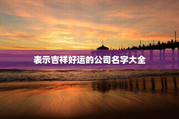 表示吉祥好运的公司名字大全
