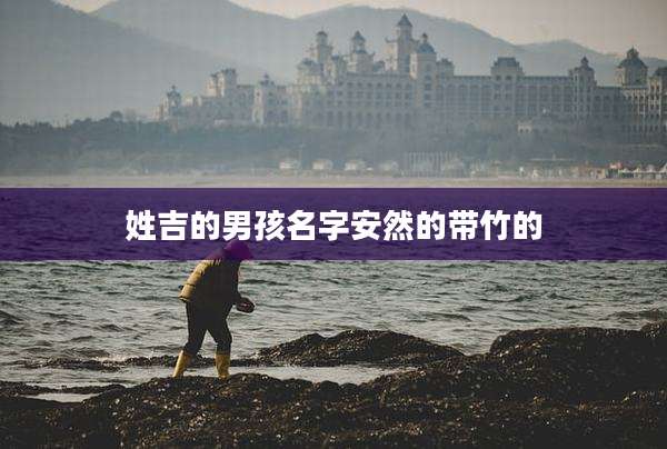 姓吉的男孩名字安然的带竹的