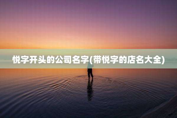 悦字开头的公司名字(带悦字的店名大全)