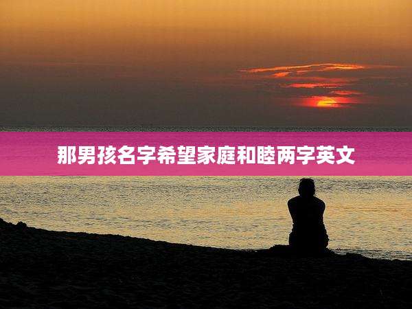 那男孩名字希望家庭和睦两字英文