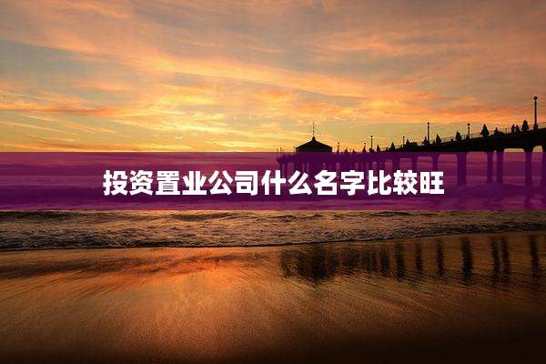 投资置业公司什么名字比较旺