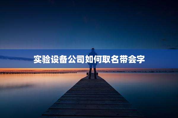 实验设备公司如何取名带会字