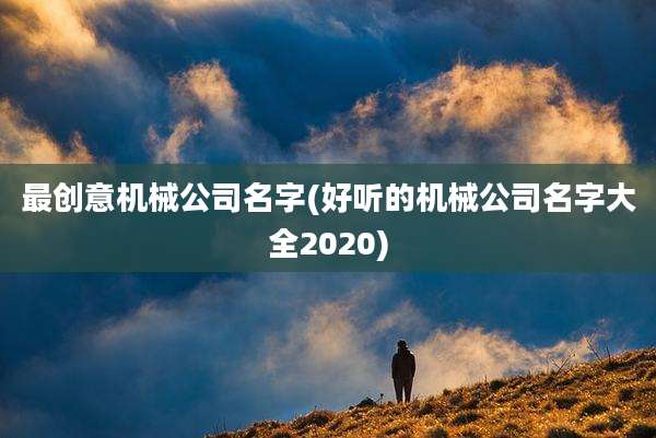 最创意机械公司名字(好听的机械公司名字大全2020)