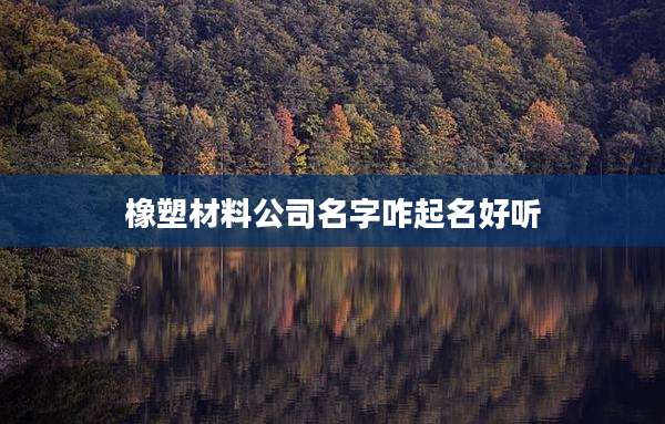 橡塑材料公司名字咋起名好听