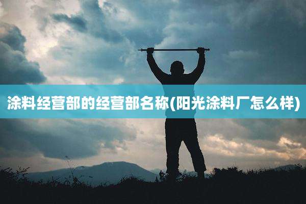 涂料经营部的经营部名称(阳光涂料厂怎么样)