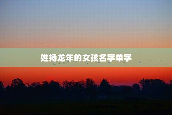 姓扬龙年的女孩名字单字