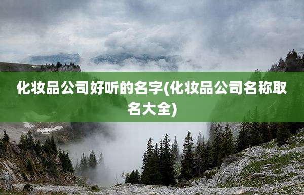 化妆品公司好听的名字(化妆品公司名称取名大全)