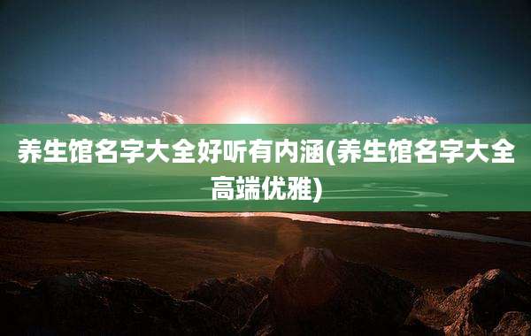 养生馆名字大全好听有内涵(养生馆名字大全高端优雅)