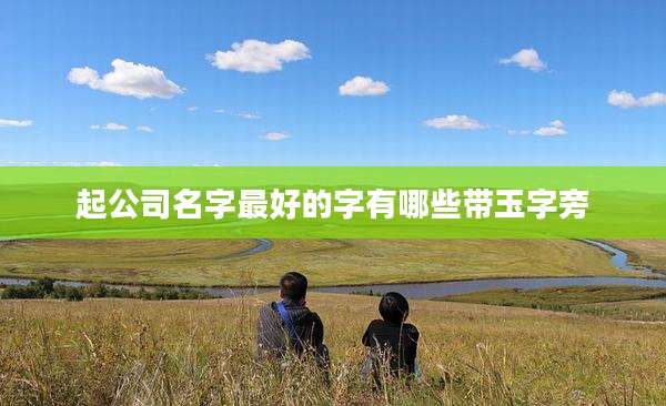 起公司名字最好的字有哪些带玉字旁