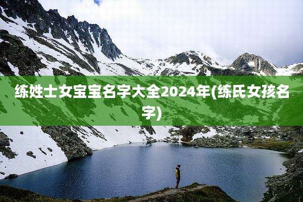 练姓士女宝宝名字大全2024年(练氏女孩名字)