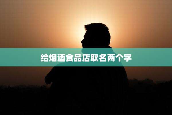 给烟酒食品店取名两个字