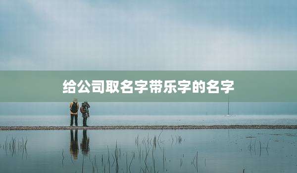 给公司取名字带乐字的名字