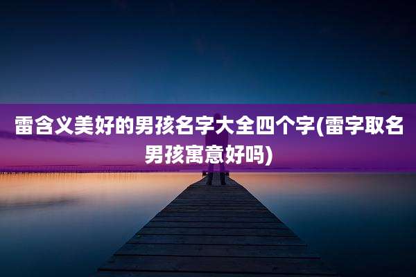 雷含义美好的男孩名字大全四个字(雷字取名男孩寓意好吗)