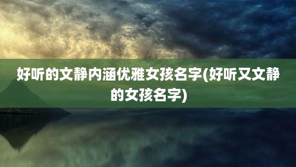 好听的文静内涵优雅女孩名字(好听又文静的女孩名字)