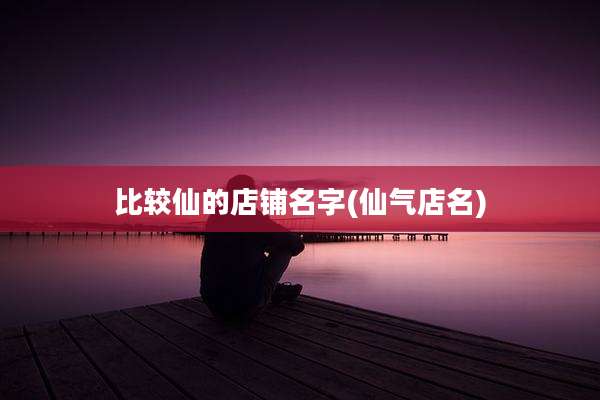 比较仙的店铺名字(仙气店名)