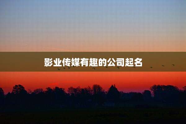 影业传媒有趣的公司起名