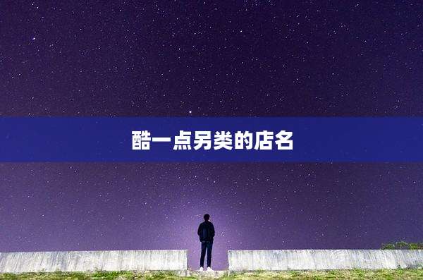 酷一点另类的店名