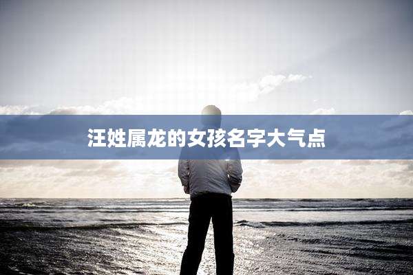 汪姓属龙的女孩名字大气点