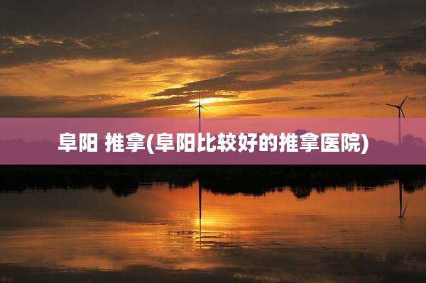 阜阳 推拿(阜阳比较好的推拿医院)