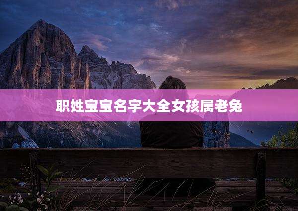 职姓宝宝名字大全女孩属老兔