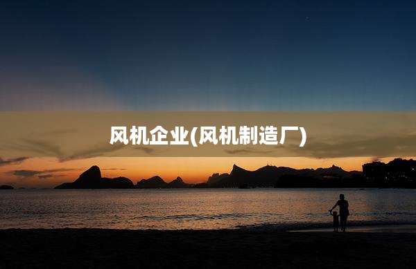 风机企业(风机制造厂)