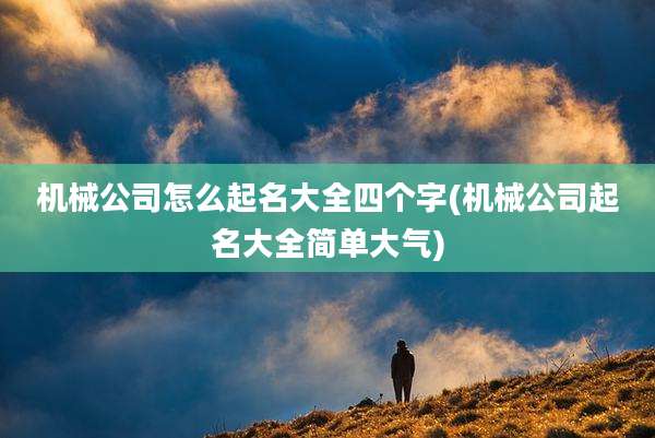 机械公司怎么起名大全四个字(机械公司起名大全简单大气)