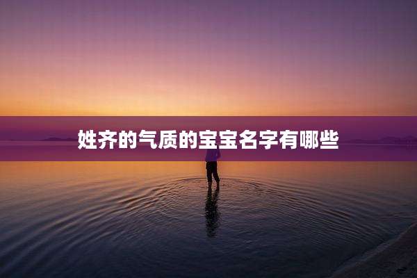姓齐的气质的宝宝名字有哪些