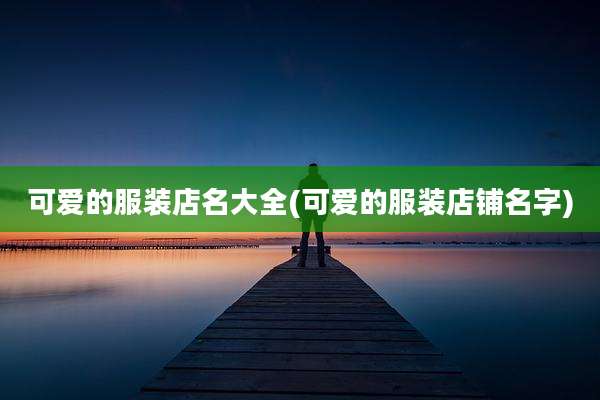 可爱的服装店名大全(可爱的服装店铺名字)