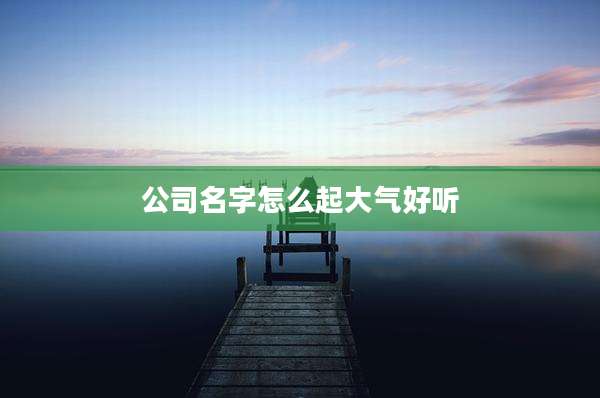 公司名字怎么起大气好听