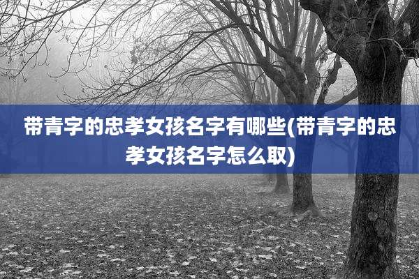 带青字的忠孝女孩名字有哪些(带青字的忠孝女孩名字怎么取)