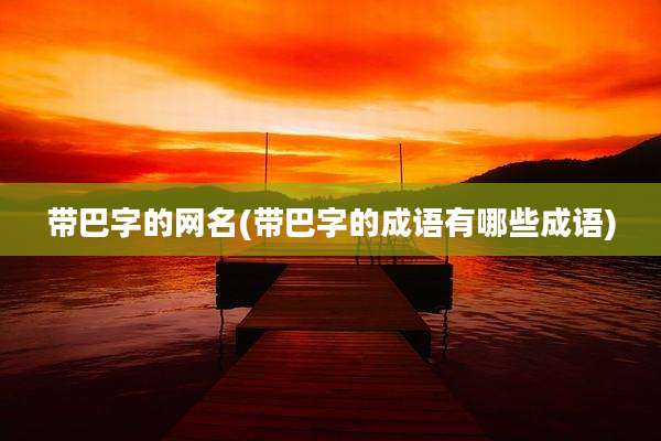 带巴字的网名(带巴字的成语有哪些成语)