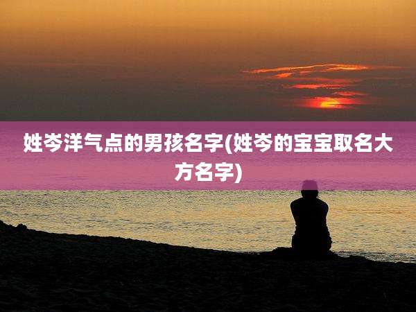 姓岑洋气点的男孩名字(姓岑的宝宝取名大方名字)