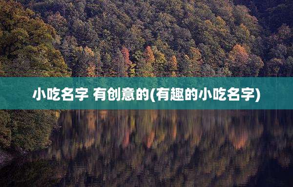 小吃名字 有创意的(有趣的小吃名字)